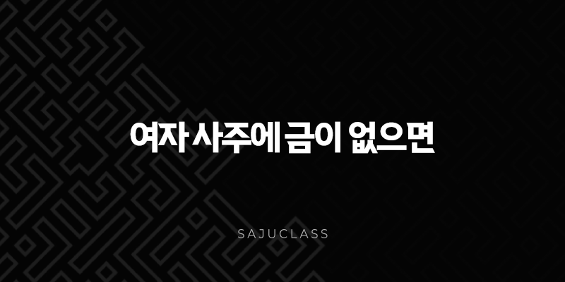 여자 사주에 금이 없으면 - 성격, 건강, 재물운, 극복 방법 총정리 1 image 178